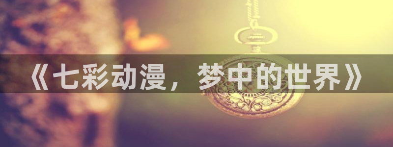 樱花动漫魔女之旅：《七彩动漫，梦中的世界》