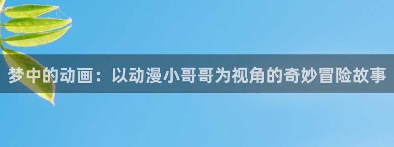 樱花动漫网页：梦中的动画：以动漫小哥哥为视角的奇妙冒险故事